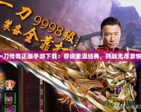 一刀傳奇正版手游下載：帶你重溫經典，挑戰無盡激情！