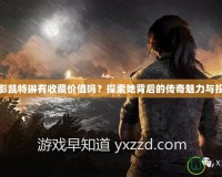 古墓麗影凱特琳有收藏價值嗎？探索她背后的傳奇魅力與投資潛力