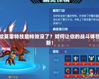 賽爾號哈莫雷特技能特效沒了？如何讓你的戰斗體驗煥然一新！