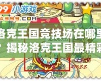 洛克王國(guó)競(jìng)技場(chǎng)在哪里？揭秘洛克王國(guó)最精彩的戰(zhàn)斗場(chǎng)所！