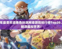 2024年最受歡迎角色扮演網絡游戲排行榜Top20，帶你暢游虛擬世界！
