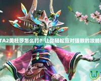 DOTA2美杜莎怎么打？讓你輕松應對強敵的攻略秘籍
