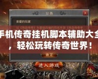手機傳奇掛機腳本輔助大全，輕松玩轉傳奇世界！