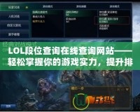 LOL段位查詢在線查詢網站——輕松掌握你的游戲實力，提升排位水平！