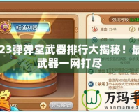 2023彈彈堂武器排行大揭秘！最強武器一網打盡