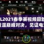 LOL2021春季賽視頻回放IG：重溫巔峰對決，見證電競傳奇