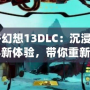 《最終幻想13DLC：沉浸式劇情與戰斗新體驗，帶你重新定義“最終幻想”