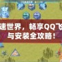 玩轉(zhuǎn)極速世界，暢享QQ飛車下載與安裝全攻略！