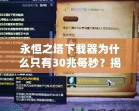 永恒之塔下載器為什么只有30兆每秒？揭開背后的秘密與優(yōu)化技巧