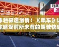 體驗極速激情！《飆車》讓你感受前所未有的駕駛快感