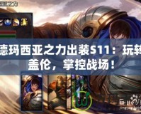 德瑪西亞之力出裝S11：玩轉蓋倫，掌控戰場！