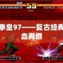 終極拳皇97——復古經典，熱血再燃