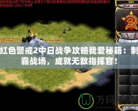 紅色警戒2中日戰爭攻略我愛秘籍：制霸戰場，成就無敵指揮官！
