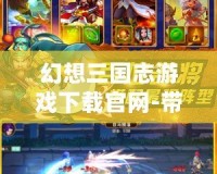 幻想三國志游戲下載官網-帶你體驗古代戰場的極致幻想