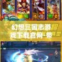幻想三國(guó)志游戲下載官網(wǎng)-帶你體驗(yàn)古代戰(zhàn)場(chǎng)的極致幻想