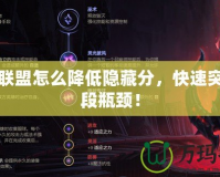 英雄聯(lián)盟怎么降低隱藏分，快速突破分段瓶頸！