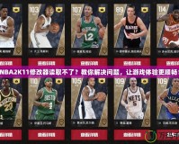 NBA2K11修改器讀取不了？教你解決問題，讓游戲體驗更順暢！