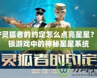 CF靈狐者的約定怎么點亮星星？解鎖游戲中的神秘星星系統