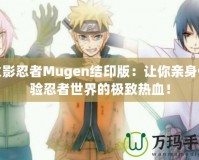 火影忍者Mugen結印版：讓你親身體驗忍者世界的極致熱血！