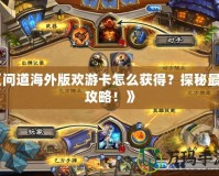 《問道海外版歡游卡怎么獲得？探秘最全攻略！》