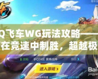 QQ飛車WG玩法攻略——如何在競速中制勝，超越極限！
