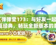 《彈彈堂173：與好友一起重返經典，暢玩全新版本的刺激體驗！》