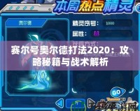 賽爾號奧爾德打法2020：攻略秘籍與戰術解析