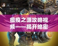 瘟疫之源攻略視頻——揭開絕密生存之道，助你在末日中求生！