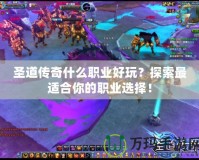 圣道傳奇什么職業(yè)好玩？探索最適合你的職業(yè)選擇！