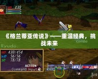 《格蘭蒂亞傳說》——重溫經(jīng)典，挑戰(zhàn)未來