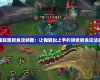 英雄聯盟鱷魚攻略圖：讓你輕松上手的頂級鱷魚玩法解析