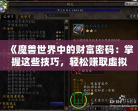 《魔獸世界中的財富密碼：掌握這些技巧，輕松賺取虛擬財富》