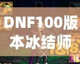 DNF100版本冰結師裝備選擇與搭配指南