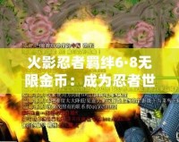 火影忍者羈絆6·8無限金幣：成為忍者世界的真正強者，暢享無盡挑戰與樂趣！