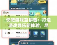 快吧游戲盒拼音：打造游戲娛樂新體驗，盡享暢快游戲時光！