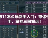 三國志11怎么玩新手入門：帶你快速上手，掌控三國命運(yùn)！