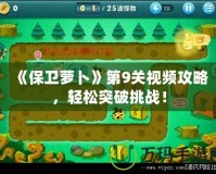 《保衛蘿卜》第9關視頻攻略，輕松突破挑戰！