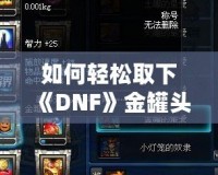 如何輕松取下《DNF》金罐頭盔？全面攻略解鎖神秘道具！