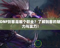 DNF劍客是哪個職業？了解劍客的魅力與實力！