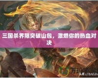 三國殺界限突破山包，激燃你的熱血對決