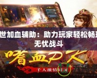 傳世加血輔助：助力玩家輕松暢玩，無憂戰斗