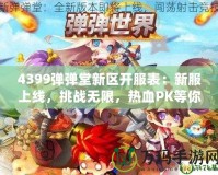 4399彈彈堂新區開服表：新服上線，挑戰無限，熱血PK等你來戰！