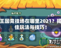 洛克王國(guó)競(jìng)技場(chǎng)在哪里2021？揭秘最佳玩法與技巧！