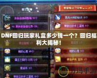 DNF回歸玩家禮盒多少錢一個？回歸福利大揭秘！