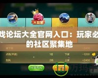 游戲論壇大全官網入口：玩家必備的社區聚集地