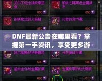 DNF最新公告在哪里看？掌握第一手資訊，享受更多游戲樂趣！