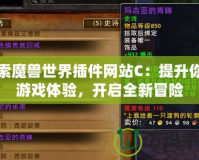 探索魔獸世界插件網(wǎng)站C：提升你的游戲體驗，開啟全新冒險