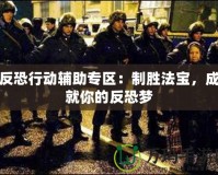 反恐行動輔助專區(qū)：制勝法寶，成就你的反恐夢