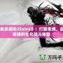 《虐殺原形2Extra》：打破束縛，超越極限的生化戰斗體驗