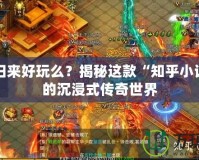 傳奇歸來好玩么？揭秘這款“知乎小說”中的沉浸式傳奇世界